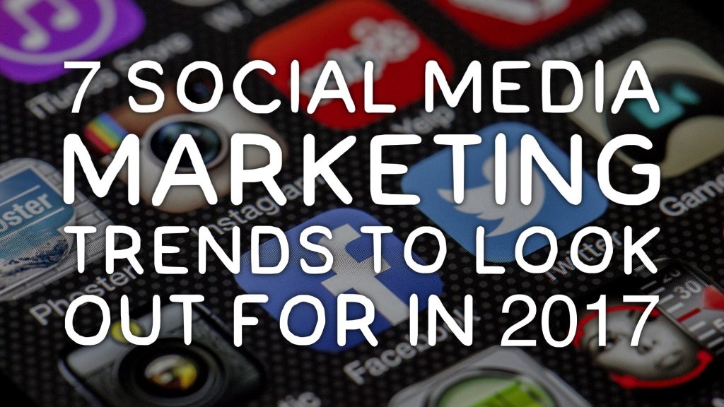7 Social Media Marketing Trends 2017